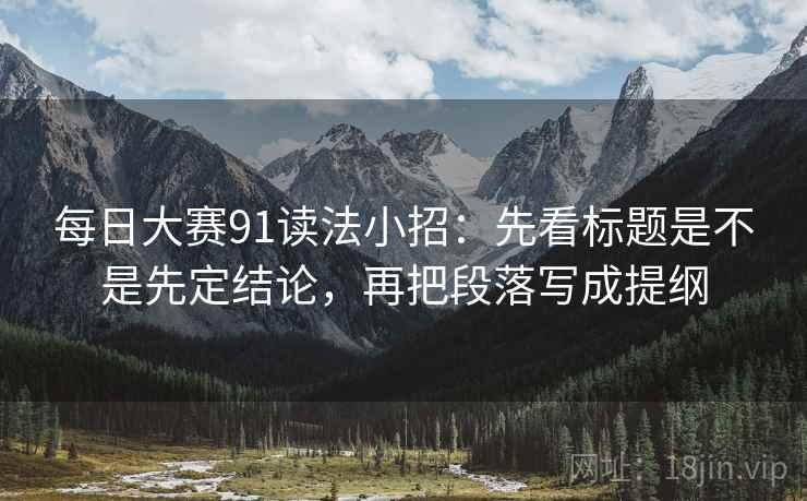 每日大赛91读法小招：先看标题是不是先定结论，再把段落写成提纲  第2张