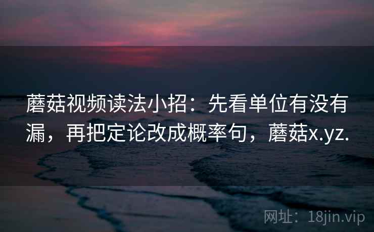 蘑菇视频读法小招：先看单位有没有漏，再把定论改成概率句，蘑菇x.yz.  第2张