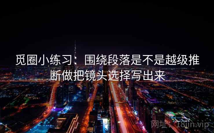 觅圈小练习：围绕段落是不是越级推断做把镜头选择写出来