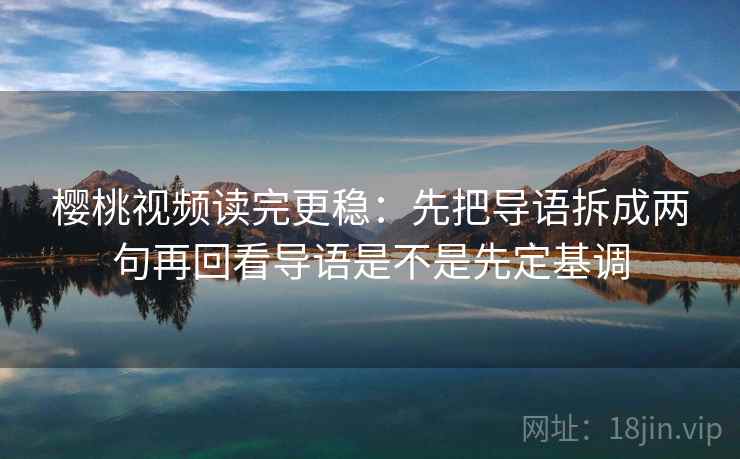 樱桃视频读完更稳：先把导语拆成两句再回看导语是不是先定基调