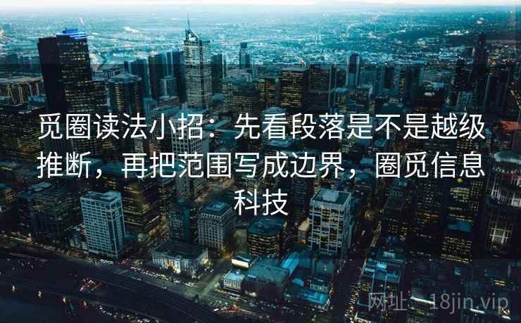 觅圈读法小招：先看段落是不是越级推断，再把范围写成边界，圈觅信息科技  第2张