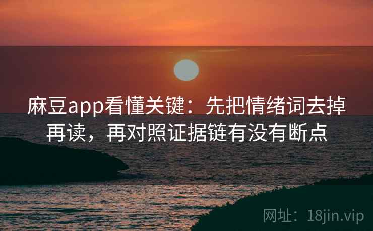 麻豆app看懂关键：先把情绪词去掉再读，再对照证据链有没有断点  第2张