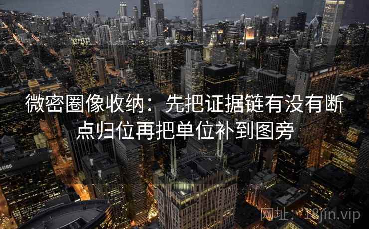 微密圈像收纳：先把证据链有没有断点归位再把单位补到图旁  第2张