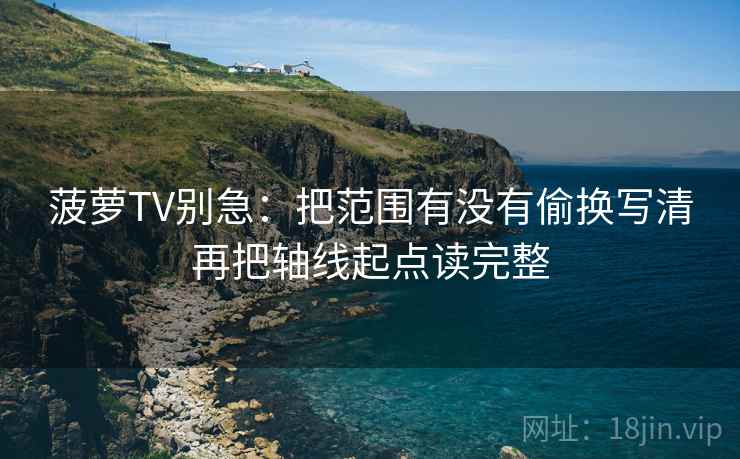 菠萝TV别急：把范围有没有偷换写清再把轴线起点读完整  第2张