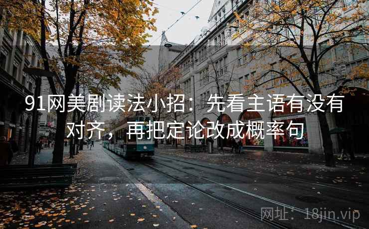 91网美剧读法小招：先看主语有没有对齐，再把定论改成概率句  第2张
