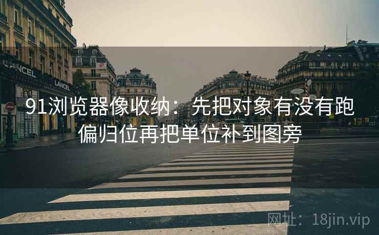 91浏览器像收纳：先把对象有没有跑偏归位再把单位补到图旁  第2张