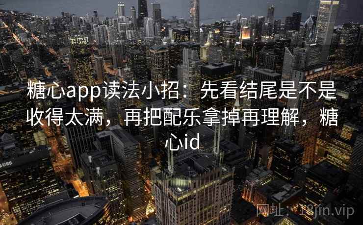 糖心app读法小招：先看结尾是不是收得太满，再把配乐拿掉再理解，糖心id  第2张