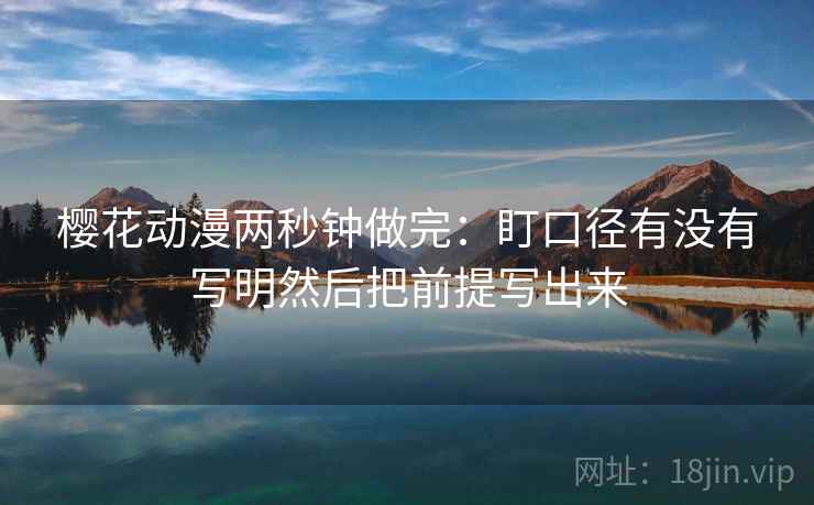 樱花动漫两秒钟做完：盯口径有没有写明然后把前提写出来  第2张
