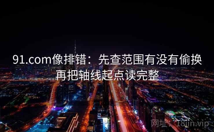 91.com像排错：先查范围有没有偷换再把轴线起点读完整