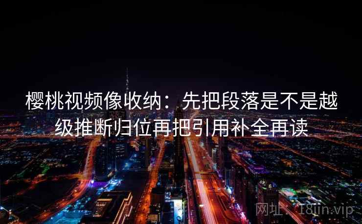 樱桃视频像收纳：先把段落是不是越级推断归位再把引用补全再读  第2张