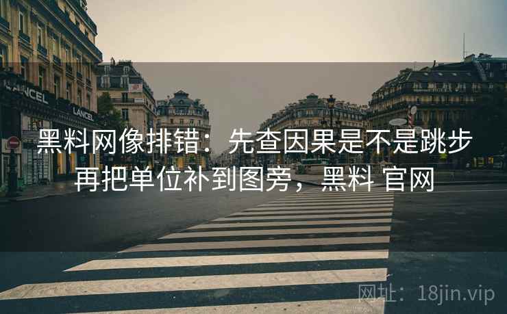 黑料网像排错：先查因果是不是跳步再把单位补到图旁，黑料 官网  第2张