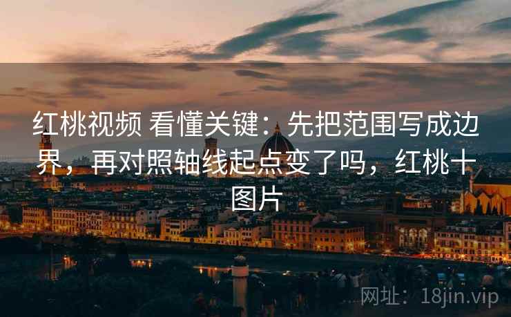 红桃视频 看懂关键：先把范围写成边界，再对照轴线起点变了吗，红桃十图片