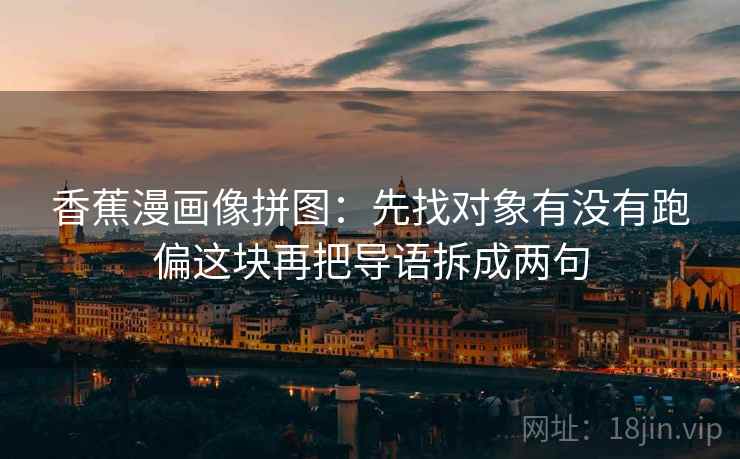 香蕉漫画像拼图：先找对象有没有跑偏这块再把导语拆成两句  第2张