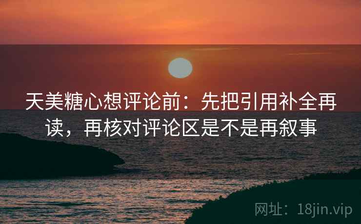 天美糖心想评论前：先把引用补全再读，再核对评论区是不是再叙事  第2张