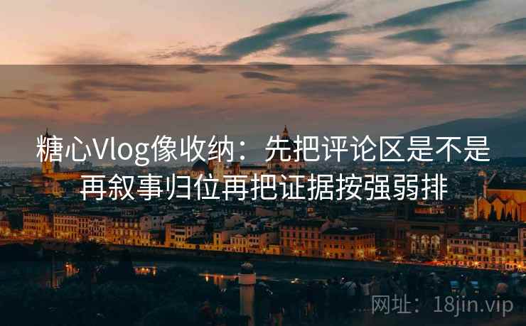 糖心Vlog像收纳：先把评论区是不是再叙事归位再把证据按强弱排  第2张