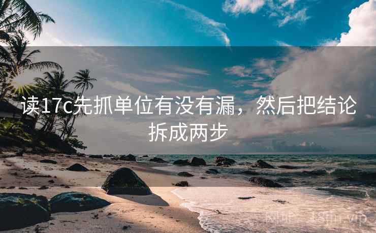 读17c先抓单位有没有漏，然后把结论拆成两步