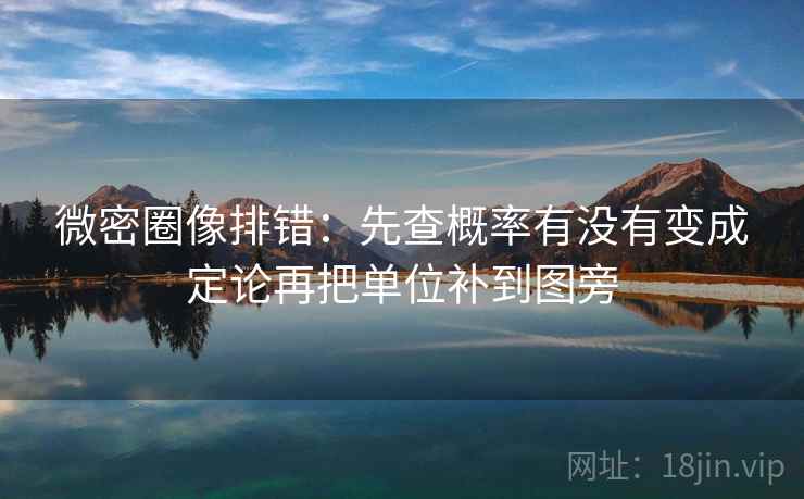 微密圈像排错：先查概率有没有变成定论再把单位补到图旁  第2张